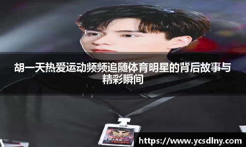 胡一天热爱运动频频追随体育明星的背后故事与精彩瞬间