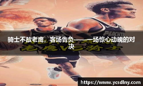 骑士不敌老鹰，客场告负——一场惊心动魄的对决