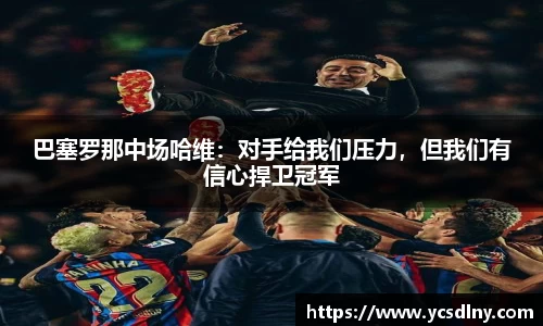 巴塞罗那中场哈维：对手给我们压力，但我们有信心捍卫冠军