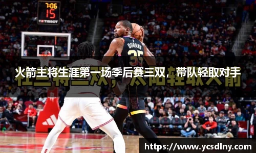 火箭主将生涯第一场季后赛三双，带队轻取对手