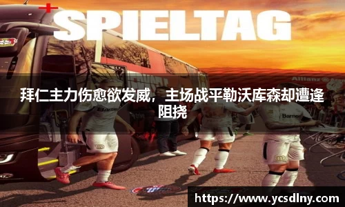 拜仁主力伤愈欲发威，主场战平勒沃库森却遭逢阻挠