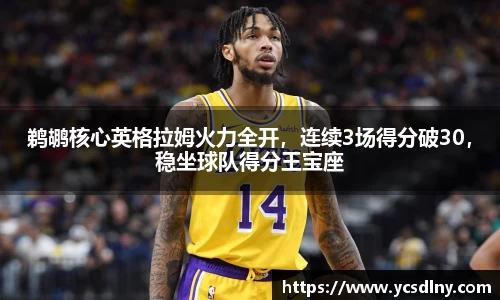 鹈鹕核心英格拉姆火力全开，连续3场得分破30，稳坐球队得分王宝座