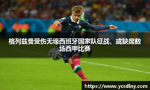 格列兹曼受伤无缘西班牙国家队征战，或缺席数场西甲比赛