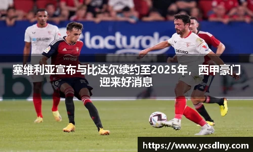 塞维利亚宣布与比达尔续约至2025年，西甲豪门迎来好消息