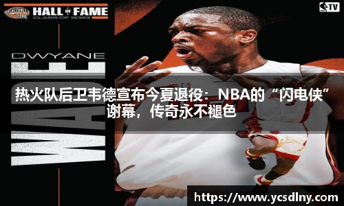 热火队后卫韦德宣布今夏退役：NBA的“闪电侠”谢幕，传奇永不褪色