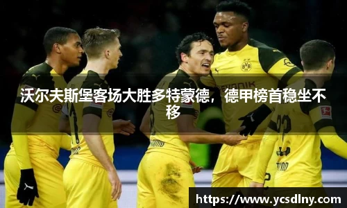 沃尔夫斯堡客场大胜多特蒙德，德甲榜首稳坐不移