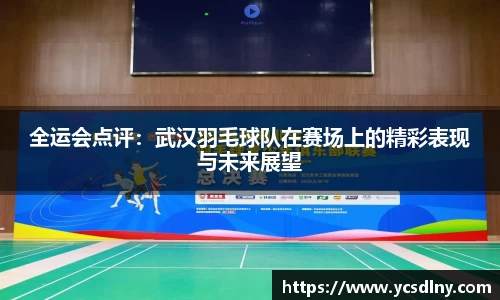 全运会点评：武汉羽毛球队在赛场上的精彩表现与未来展望