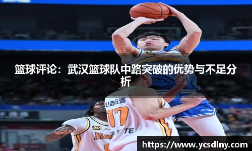篮球评论：武汉篮球队中路突破的优势与不足分析