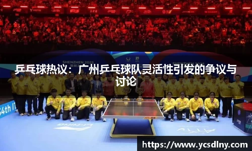 乒乓球热议：广州乒乓球队灵活性引发的争议与讨论