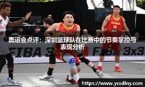 奥运会点评：深圳篮球队在比赛中的节奏掌控与表现分析