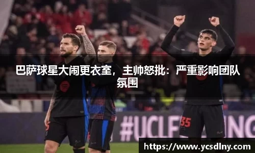 巴萨球星大闹更衣室，主帅怒批：严重影响团队氛围