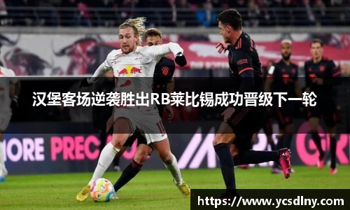 汉堡客场逆袭胜出RB莱比锡成功晋级下一轮