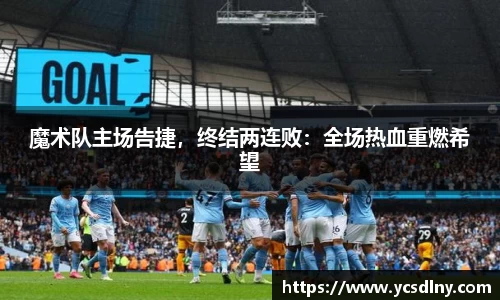 魔术队主场告捷，终结两连败：全场热血重燃希望
