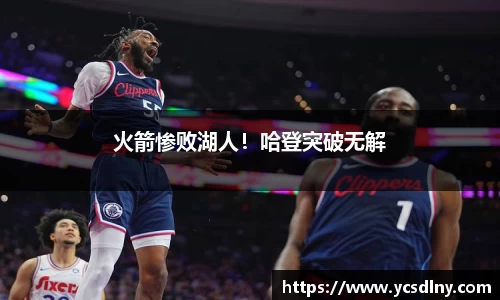 火箭惨败湖人！哈登突破无解