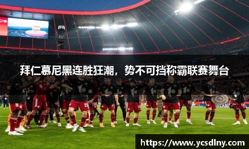 拜仁慕尼黑连胜狂潮，势不可挡称霸联赛舞台