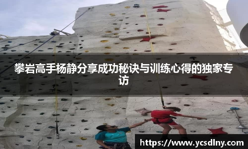 攀岩高手杨静分享成功秘诀与训练心得的独家专访