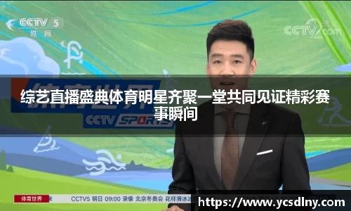 综艺直播盛典体育明星齐聚一堂共同见证精彩赛事瞬间