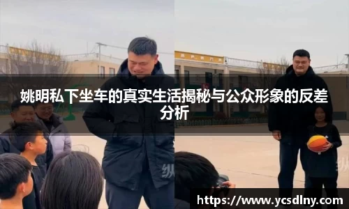 姚明私下坐车的真实生活揭秘与公众形象的反差分析