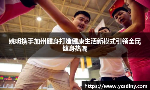 姚明携手加州健身打造健康生活新模式引领全民健身热潮