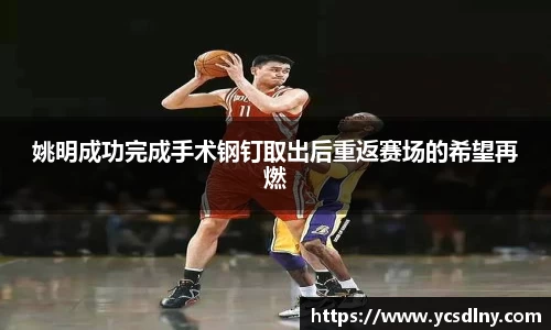 姚明成功完成手术钢钉取出后重返赛场的希望再燃