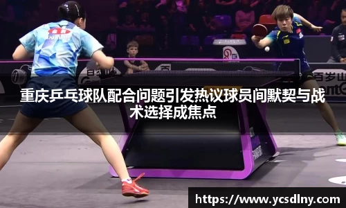 重庆乒乓球队配合问题引发热议球员间默契与战术选择成焦点