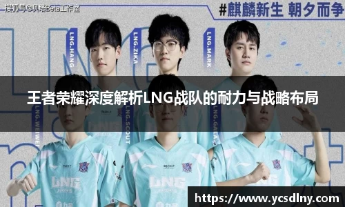 王者荣耀深度解析LNG战队的耐力与战略布局
