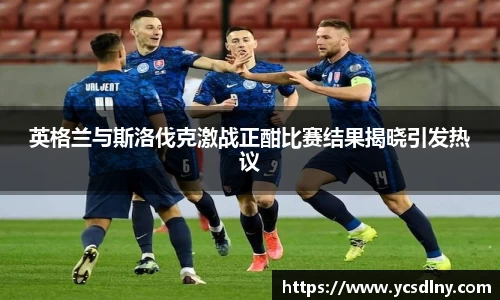 英格兰与斯洛伐克激战正酣比赛结果揭晓引发热议