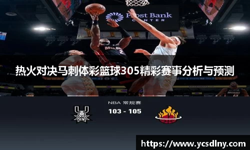 热火对决马刺体彩篮球305精彩赛事分析与预测