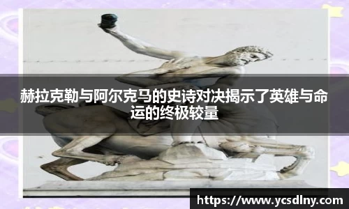 赫拉克勒与阿尔克马的史诗对决揭示了英雄与命运的终极较量