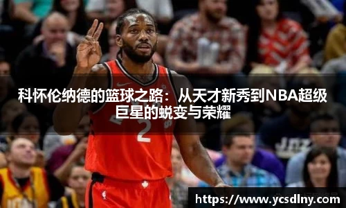 科怀伦纳德的篮球之路：从天才新秀到NBA超级巨星的蜕变与荣耀