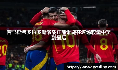 普马斯与多拉多斯激战正酣谁能在这场较量中笑到最后