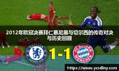 2012年欧冠决赛拜仁慕尼黑与切尔西的传奇对决与历史回顾