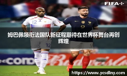 姆巴佩领衔法国队新征程期待在世界杯舞台再创辉煌