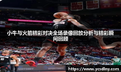 小牛与火箭精彩对决全场录像回放分析与精彩瞬间回顾