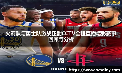 火箭队与勇士队激战正酣CCTV全程直播精彩赛事回顾与分析