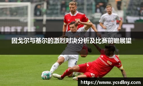 因戈尔与基尔的激烈对决分析及比赛前瞻展望