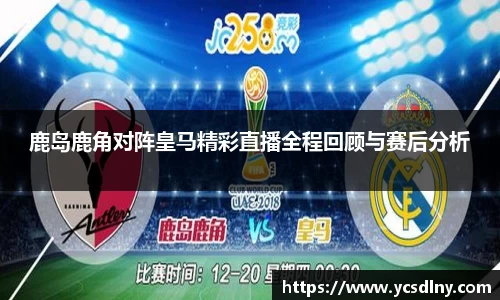 鹿岛鹿角对阵皇马精彩直播全程回顾与赛后分析