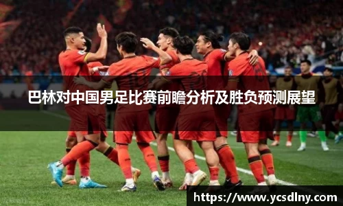 巴林对中国男足比赛前瞻分析及胜负预测展望