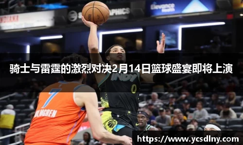 骑士与雷霆的激烈对决2月14日篮球盛宴即将上演