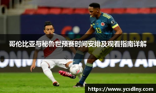 哥伦比亚与秘鲁世预赛时间安排及观看指南详解