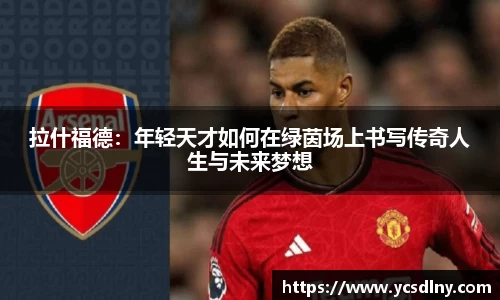 拉什福德：年轻天才如何在绿茵场上书写传奇人生与未来梦想
