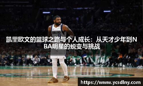 凯里欧文的篮球之路与个人成长：从天才少年到NBA明星的蜕变与挑战