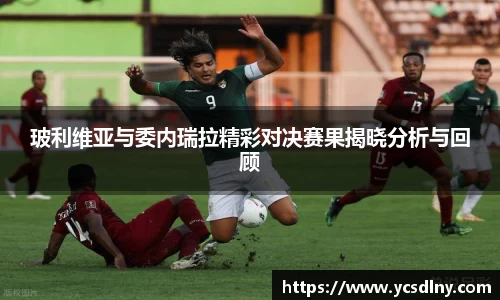 玻利维亚与委内瑞拉精彩对决赛果揭晓分析与回顾
