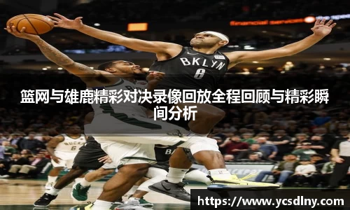 篮网与雄鹿精彩对决录像回放全程回顾与精彩瞬间分析