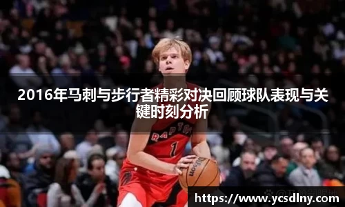 2016年马刺与步行者精彩对决回顾球队表现与关键时刻分析