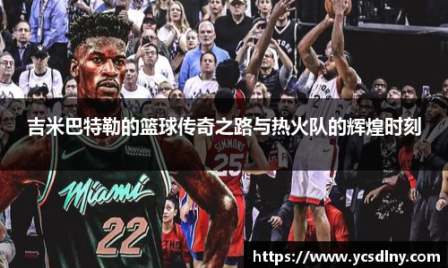 吉米巴特勒的篮球传奇之路与热火队的辉煌时刻