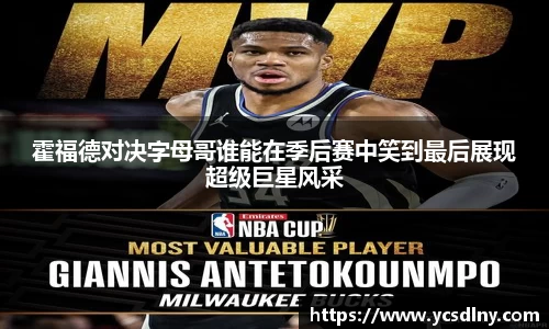 霍福德对决字母哥谁能在季后赛中笑到最后展现超级巨星风采