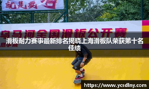滑板耐力赛事最新排名揭晓上海滑板队荣获第十名佳绩