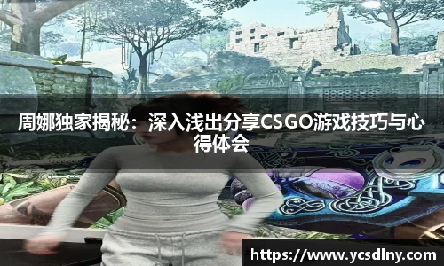 周娜独家揭秘：深入浅出分享CSGO游戏技巧与心得体会
